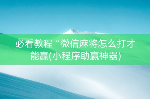 必看教程“微信麻将怎么打才能赢(小程序助赢神器)