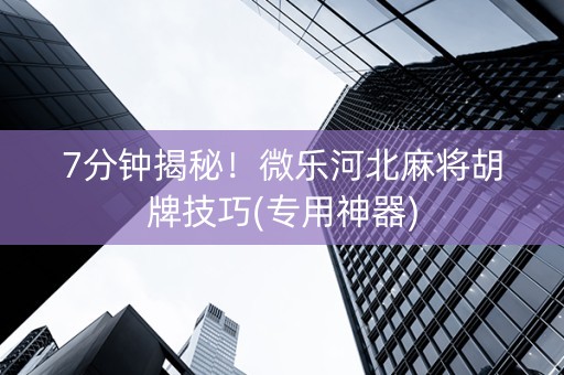7分钟揭秘！微乐河北麻将胡牌技巧(专用神器)
