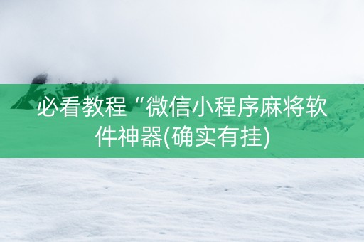必看教程“微信小程序麻将软件神器(确实有挂)