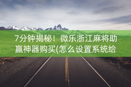 7分钟揭秘！微乐浙江麻将助赢神器购买(怎么设置系统给你好牌)