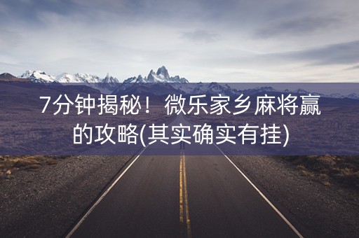 7分钟揭秘！微乐家乡麻将赢的攻略(其实确实有挂)