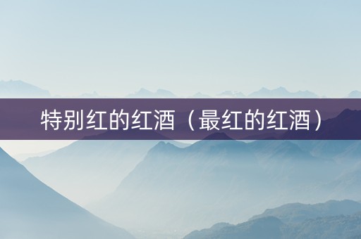 特别红的红酒（最红的红酒）