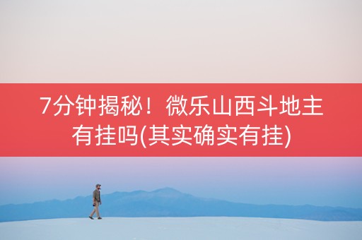 7分钟揭秘！微乐山西斗地主有挂吗(其实确实有挂)