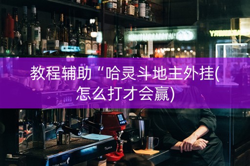 教程辅助“哈灵斗地主外挂(怎么打才会赢)