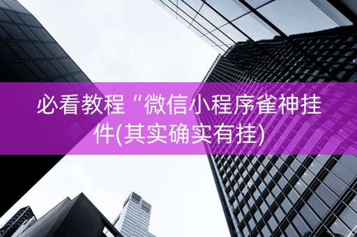 必看教程“微信小程序雀神挂件(其实确实有挂)