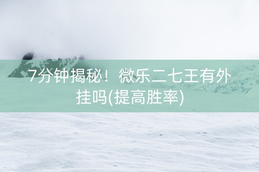 7分钟揭秘！微乐二七王有外挂吗(提高胜率)