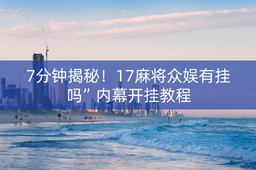 7分钟揭秘！17麻将众娱有挂吗”内幕开挂教程
