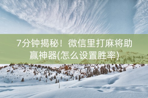 7分钟揭秘！微信里打麻将助赢神器(怎么设置胜率)