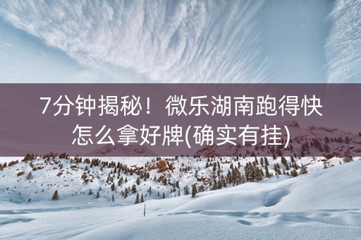 7分钟揭秘！微乐湖南跑得快怎么拿好牌(确实有挂)