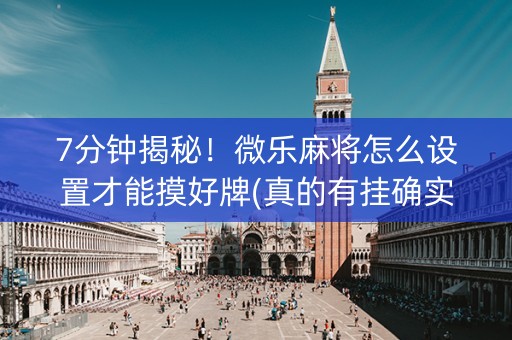 7分钟揭秘！微乐麻将怎么设置才能摸好牌(真的有挂确实有挂)