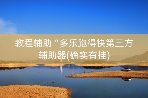 教程辅助“多乐跑得快第三方辅助器(确实有挂)