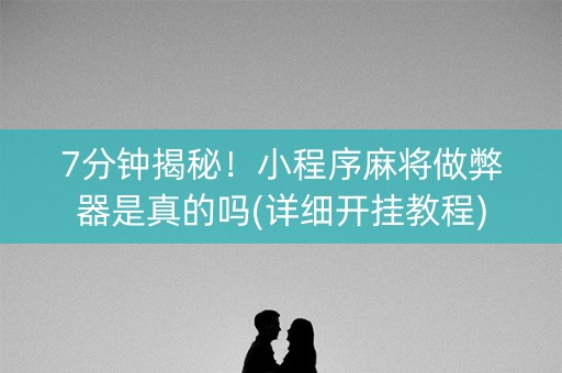 7分钟揭秘！小程序麻将做弊器是真的吗(详细开挂教程)