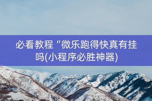 必看教程“微乐跑得快真有挂吗(小程序必胜神器)
