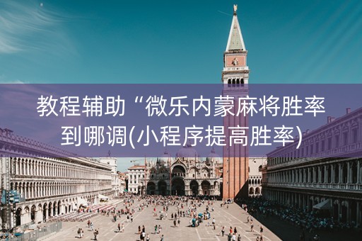 教程辅助“微乐内蒙麻将胜率到哪调(小程序提高胜率)