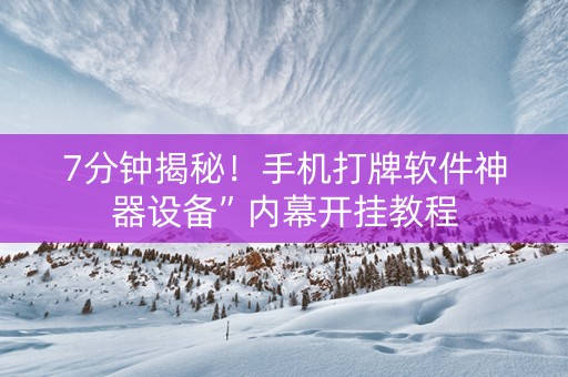 7分钟揭秘！手机打牌软件神器设备”内幕开挂教程