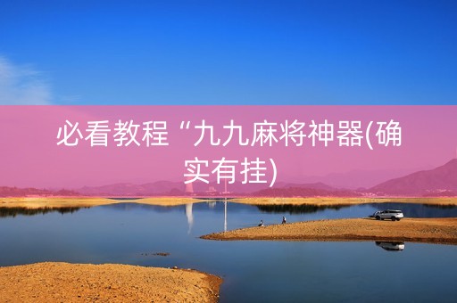 必看教程“九九麻将神器(确实有挂)