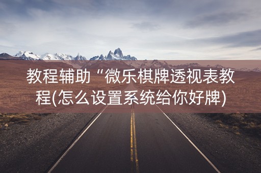 教程辅助“微乐棋牌透视表教程(怎么设置系统给你好牌)