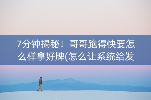 7分钟揭秘！哥哥跑得快要怎么样拿好牌(怎么让系统给发好牌)