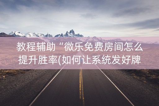 教程辅助“微乐免费房间怎么提升胜率(如何让系统发好牌)