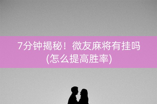 7分钟揭秘！微友麻将有挂吗(怎么提高胜率)