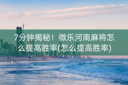 7分钟揭秘！微乐河南麻将怎么提高胜率(怎么提高胜率)