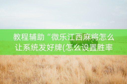 教程辅助“微乐江西麻将怎么让系统发好牌(怎么设置胜率)
