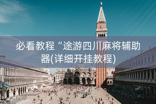必看教程“途游四川麻将辅助器(详细开挂教程)