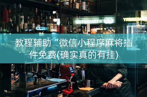 教程辅助“微信小程序麻将插件免费(确实真的有挂)
