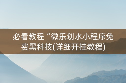 必看教程“微乐划水小程序免费黑科技(详细开挂教程)
