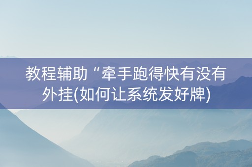 教程辅助“牵手跑得快有没有外挂(如何让系统发好牌)