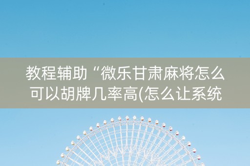 教程辅助“微乐甘肃麻将怎么可以胡牌几率高(怎么让系统给发好牌)