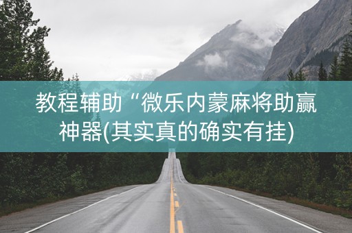 教程辅助“微乐内蒙麻将助赢神器(其实真的确实有挂)
