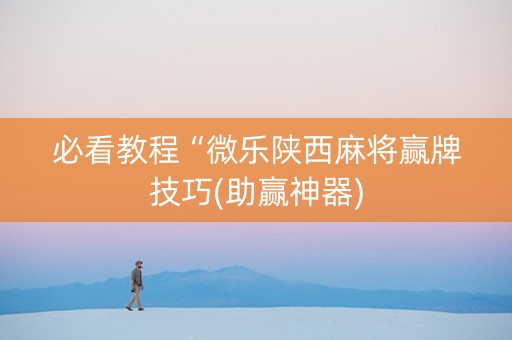 必看教程“微乐陕西麻将赢牌技巧(助赢神器)