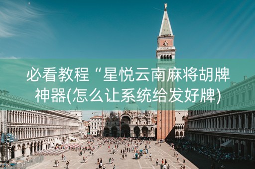 必看教程“星悦云南麻将胡牌神器(怎么让系统给发好牌)