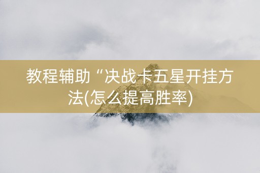 教程辅助“决战卡五星开挂方法(怎么提高胜率)