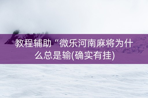 教程辅助“微乐河南麻将为什么总是输(确实有挂)