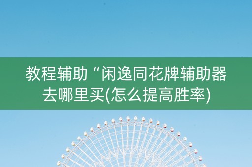 教程辅助“闲逸同花牌辅助器去哪里买(怎么提高胜率)