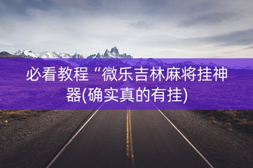 必看教程“微乐吉林麻将挂神器(确实真的有挂)