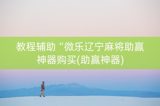 教程辅助“微乐辽宁麻将助赢神器购买(助赢神器)