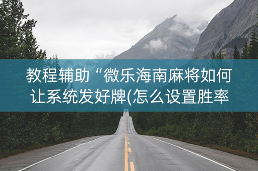 教程辅助“微乐海南麻将如何让系统发好牌(怎么设置胜率)