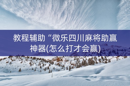 教程辅助“微乐四川麻将助赢神器(怎么打才会赢)