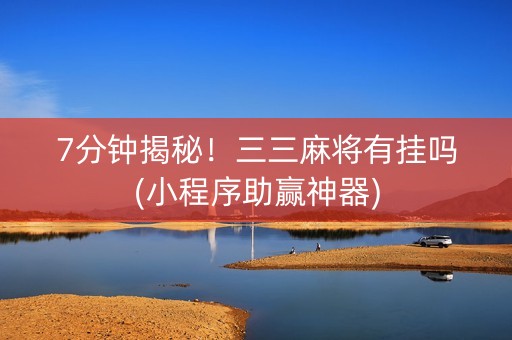 7分钟揭秘！三三麻将有挂吗(小程序助赢神器)
