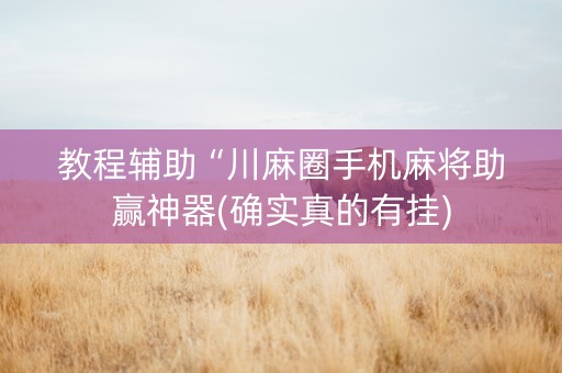 教程辅助“川麻圈手机麻将助赢神器(确实真的有挂)