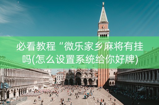 必看教程“微乐家乡麻将有挂吗(怎么设置系统给你好牌)