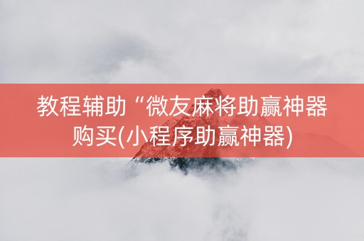 教程辅助“微友麻将助赢神器购买(小程序助赢神器)
