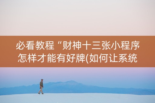 必看教程“财神十三张小程序怎样才能有好牌(如何让系统发好牌)