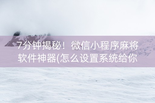 7分钟揭秘！微信小程序麻将软件神器(怎么设置系统给你好牌)