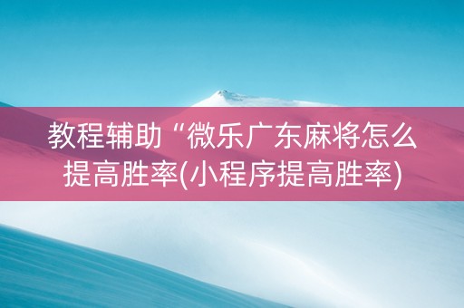 教程辅助“微乐广东麻将怎么提高胜率(小程序提高胜率)