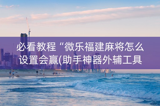 必看教程“微乐福建麻将怎么设置会赢(助手神器外辅工具)