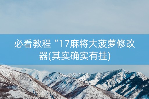 必看教程“17麻将大菠萝修改器(其实确实有挂)